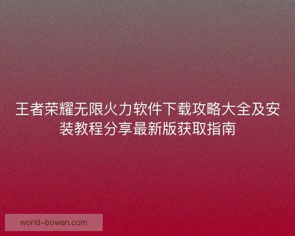 王者荣耀无限火力软件下载攻略大全及安装教程分享最新版获取指南