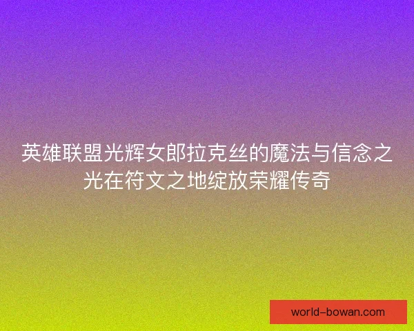 英雄联盟光辉女郎拉克丝的魔法与信念之光在符文之地绽放荣耀传奇