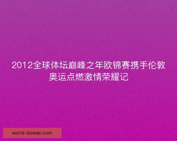 2012全球体坛巅峰之年欧锦赛携手伦敦奥运点燃激情荣耀记 2012全球体坛巅峰之年欧锦赛携手伦敦奥运点燃激情荣耀记
