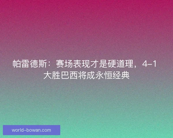 帕雷德斯：赛场表现才是硬道理，4-1 大胜巴西将成永恒经典