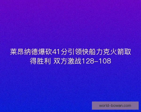 莱昂纳德爆砍41分引领快船力克火箭取得胜利 双方激战128-108