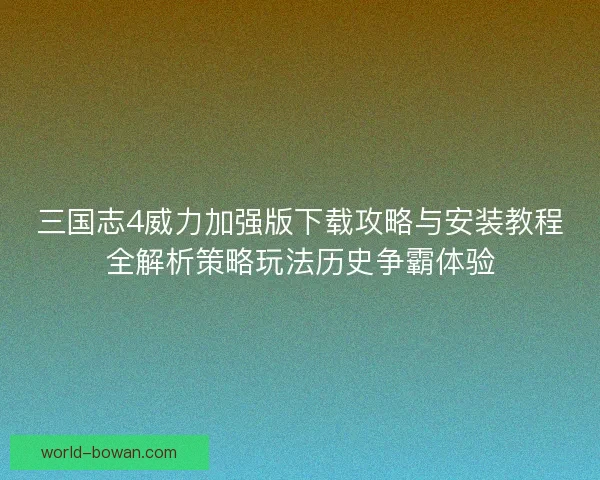 三国志4威力加强版下载攻略与安装教程全解析策略玩法历史争霸体验 三国志4威力加强版下载攻略与安装教程全解析策略玩法历史争霸体验