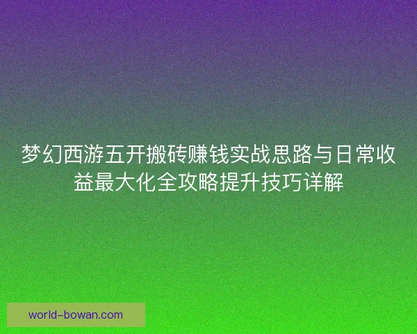 梦幻西游五开搬砖赚钱实战思路与日常收益最大化全攻略提升技巧详解