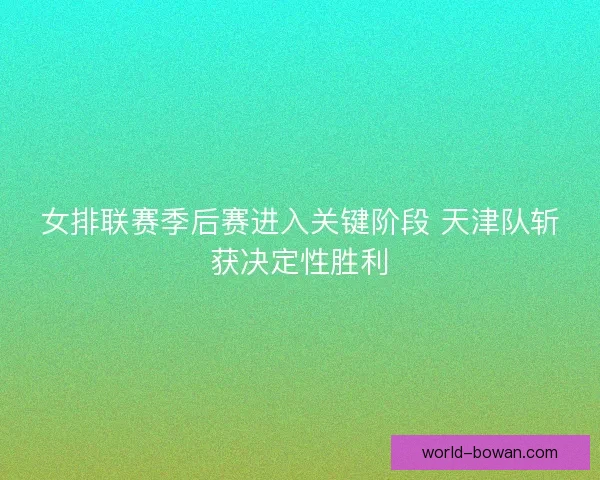 女排联赛季后赛进入关键阶段 天津队斩获决定性胜利