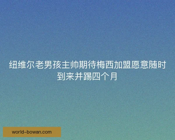 纽维尔老男孩主帅期待梅西加盟愿意随时到来并踢四个月 纽维尔老男孩主帅期待梅西加盟愿意随时到来并踢四个月